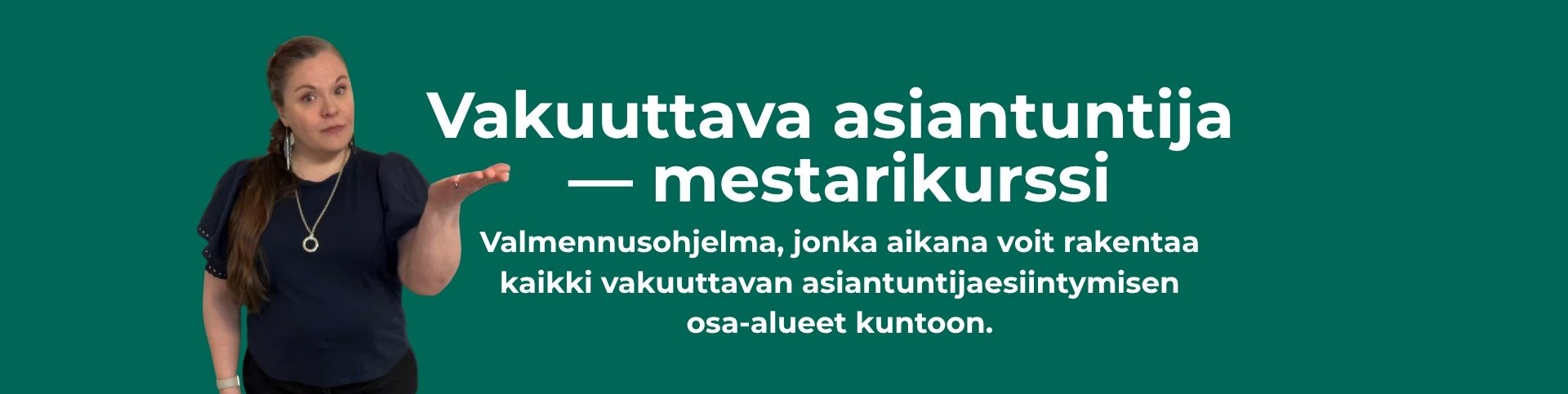 Vakuuttava asiantuntija — mestarikurssi on valmennusohjelma, jonka aikana voit rakentaa kaikki vakuuttavan asiantuntijaesiintymisen osa-alueet kuntoon.