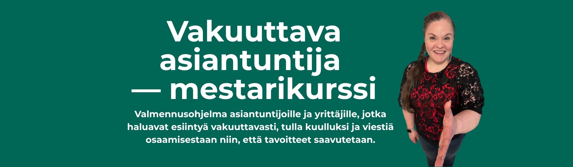 Vakuuttava asiantuntija -mestarikurssi. Valmennusohjelma asiantuntijoille ja yrittäjille, jotka haluavat esiintyä vakuuttavasti, tulla kuulluksi ja viestiä osaamisestaan niin, että tavoitteet saavutetaan.